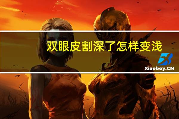 双眼皮割深了怎样变浅，双眼皮割深了，会慢慢变浅吗