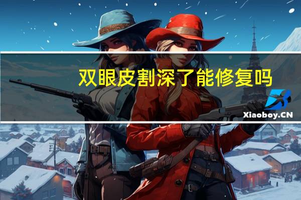 双眼皮割深了能修复吗，双眼皮刀口深怎么修复