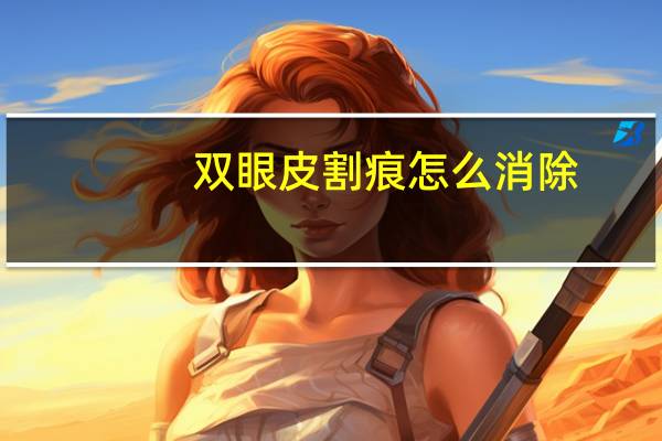 双眼皮割痕怎么消除，割完双眼皮后是什么样子