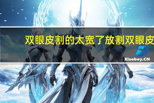 双眼皮割的太宽了放 割双眼皮后太宽了怎么办