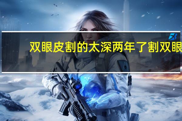 双眼皮割的太深两年了 割双眼皮太深了怎么办