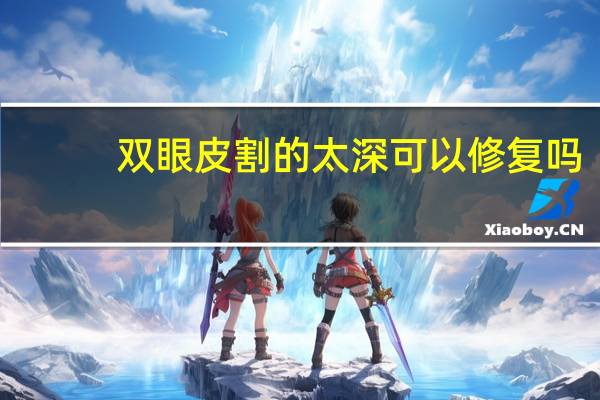 双眼皮割的太深可以修复吗？双眼皮挂的太高太深能松解下来吗