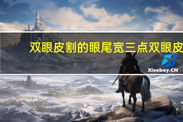 双眼皮割的眼尾宽 三点双眼皮后边眼尾做宽了怎么办