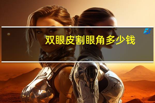 双眼皮割眼角多少钱？割双眼皮一次大概费用多少