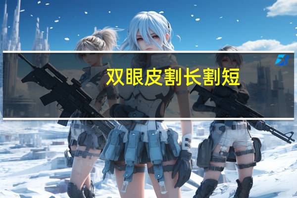 双眼皮割长割短,双眼皮太短可以延长吗