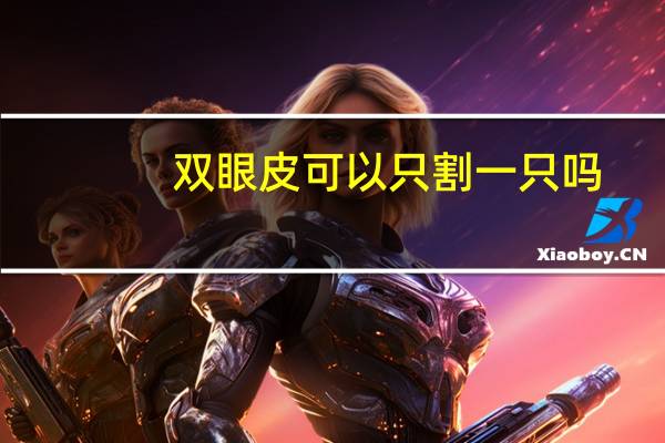 双眼皮可以只割一只吗？双眼皮能不能只做一只眼