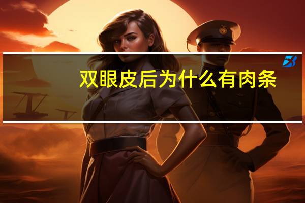 双眼皮后为什么有肉条，双眼皮术后为什么会出现肉条