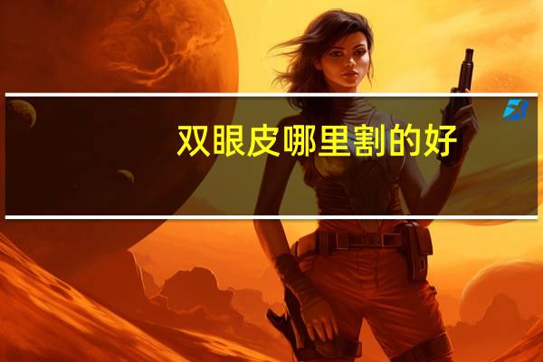 双眼皮哪里割的好，做双眼皮手术哪里比较好