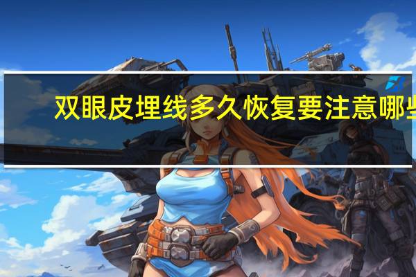 双眼皮埋线多久恢复要注意哪些(埋线双眼皮多久恢复)