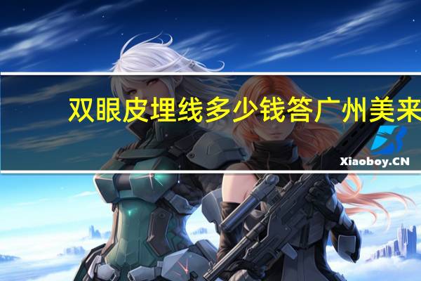 双眼皮埋线多少钱答广州美来 请问现在埋线大概多少钱,能保持多久呢