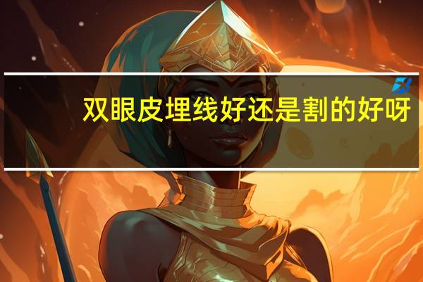 双眼皮埋线好还是割的好呀？双眼皮埋线好还是割好