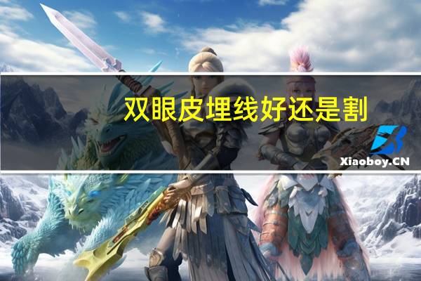 双眼皮埋线好还是割？做双眼皮是埋线好还是割双眼皮好