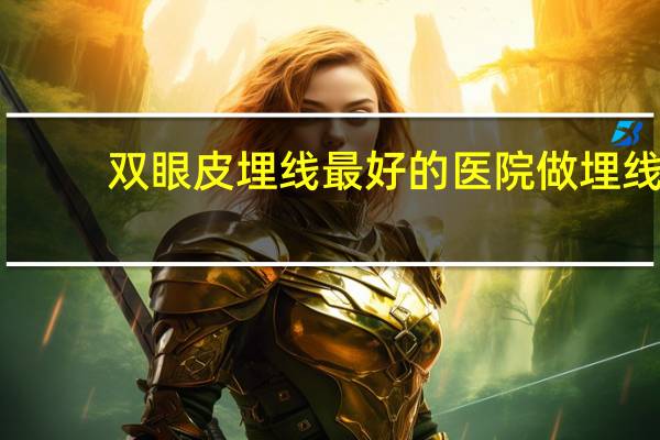 双眼皮埋线最好的医院 做埋线双眼皮哪个医院好