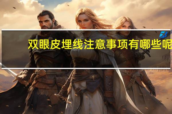 双眼皮埋线注意事项有哪些呢 埋线双眼皮注意事项