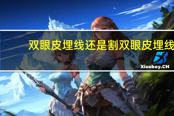 双眼皮埋线还是割 双眼皮埋线好还是割好