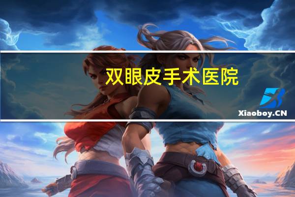 双眼皮手术医院？医院能割双眼皮吗