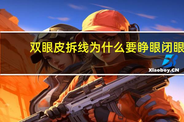 双眼皮拆线为什么要睁眼闭眼(双眼皮拆线恢复过程)