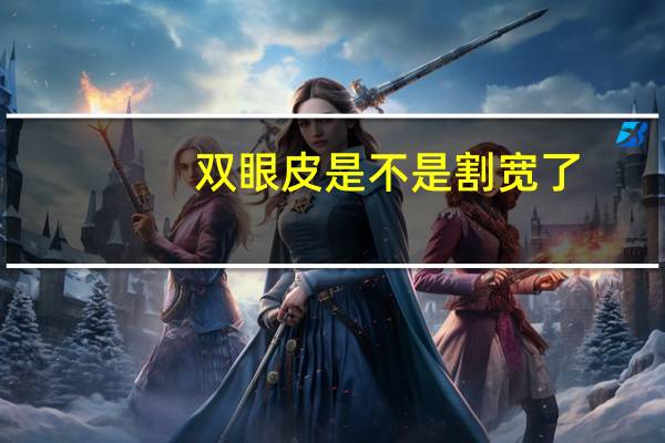 双眼皮是不是割宽了？割双眼皮割的自然宽恢复了是不是就变窄了