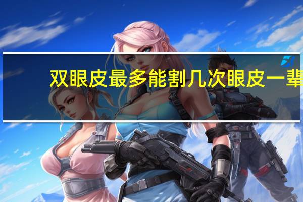 双眼皮最多能割几次 眼皮一辈子可以动几次手术