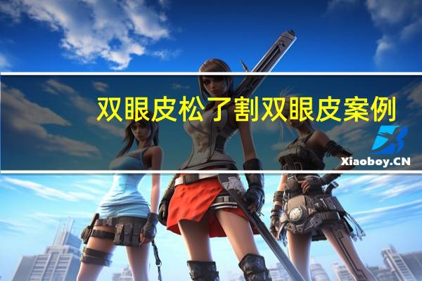 双眼皮松了割双眼皮案例，内双眼皮松弛可以割双眼皮么