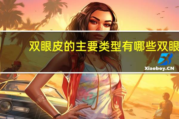 双眼皮的主要类型有哪些 双眼皮都有什么类型
