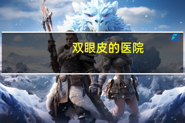 双眼皮的医院？双眼皮哪家医院做的好