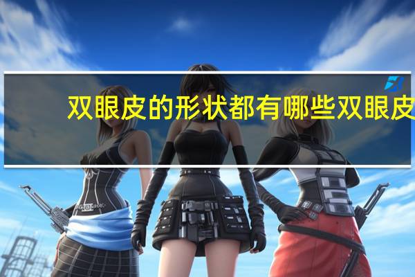 双眼皮的形状都有哪些 双眼皮的形状有哪几种