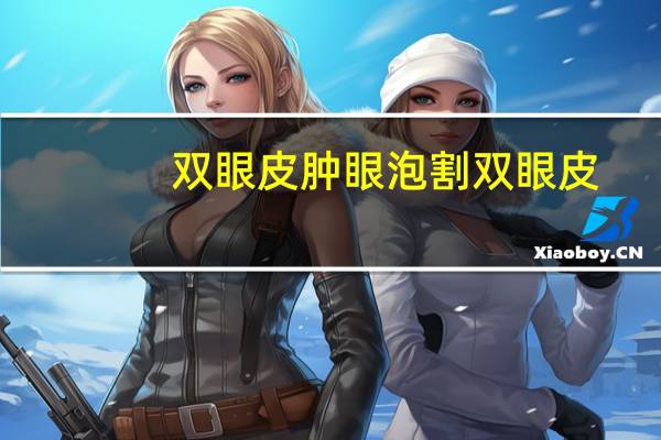 双眼皮肿眼泡割双眼皮(肿眼泡能不能割双眼皮)
