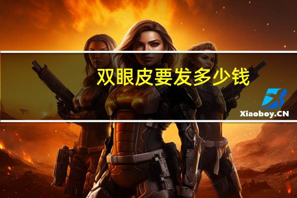 双眼皮要发多少钱(双眼皮手术一般需要多少钱)