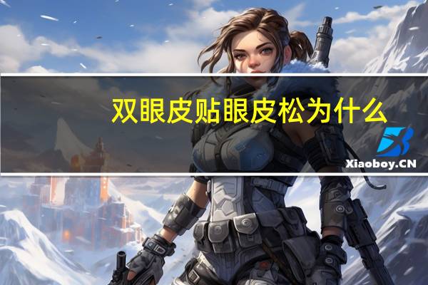 双眼皮贴眼皮松为什么，贴双眼皮贴眼皮松弛怎么办