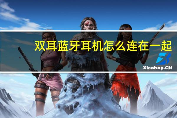 双耳蓝牙耳机怎么连在一起（双耳蓝牙耳机怎么配对）