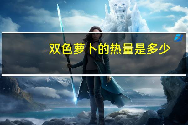 双色萝卜的热量是多少