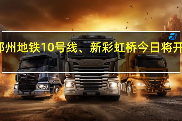双节双通！郑州地铁10号线、新彩虹桥今日将开通 到底什么情况嘞
