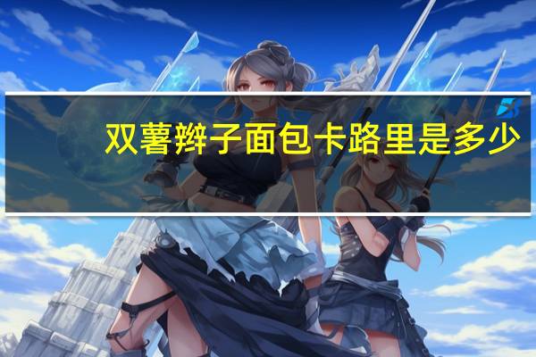 双薯辫子面包卡路里是多少