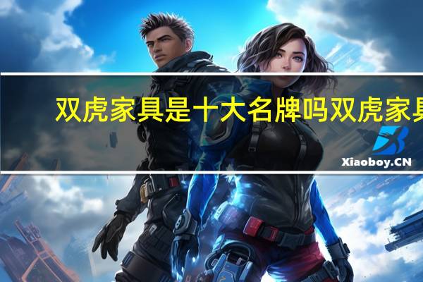 双虎家具是十大名牌吗 双虎家具