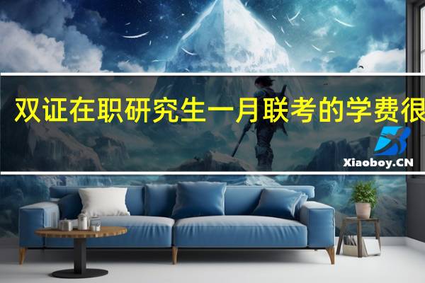 双证在职研究生一月联考的学费很贵吗