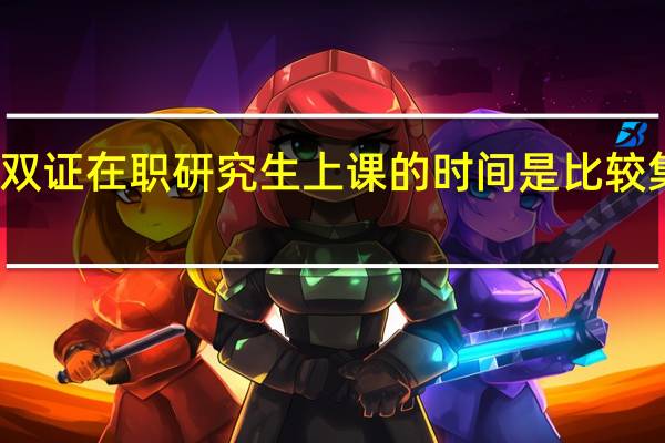 双证在职研究生上课的时间是比较集中吗