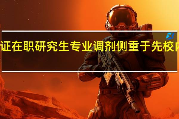 双证在职研究生专业调剂侧重于先校内后校外