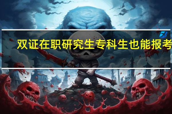 双证在职研究生专科生也能报考吗
