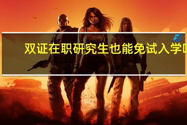 双证在职研究生也能免试入学吗