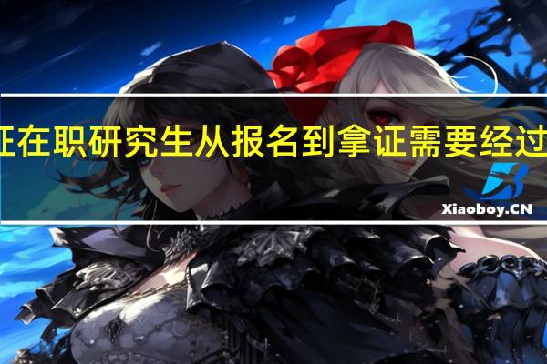 双证在职研究生从报名到拿证需要经过哪些环节