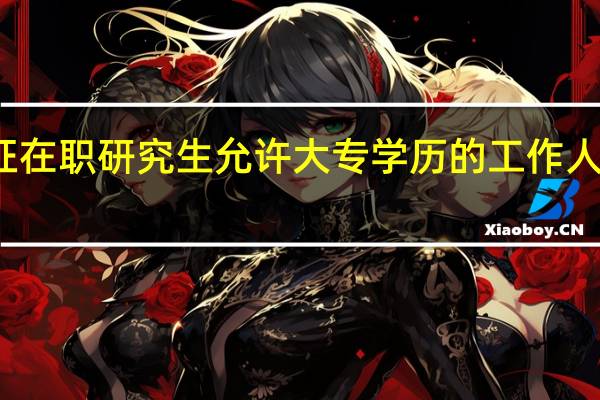 双证在职研究生允许大专学历的工作人士报考吗