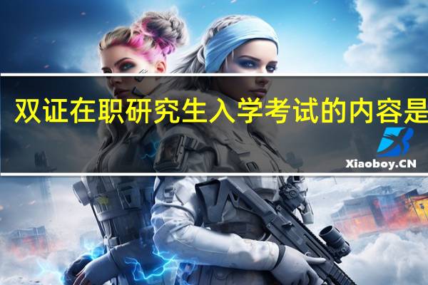 双证在职研究生入学考试的内容是什么