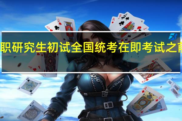 双证在职研究生初试全国统考在即考试之前需注意什么
