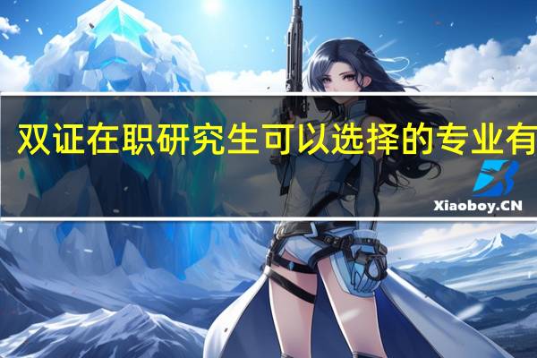 双证在职研究生可以选择的专业有哪些