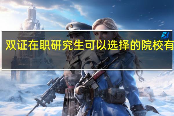 双证在职研究生可以选择的院校有哪些