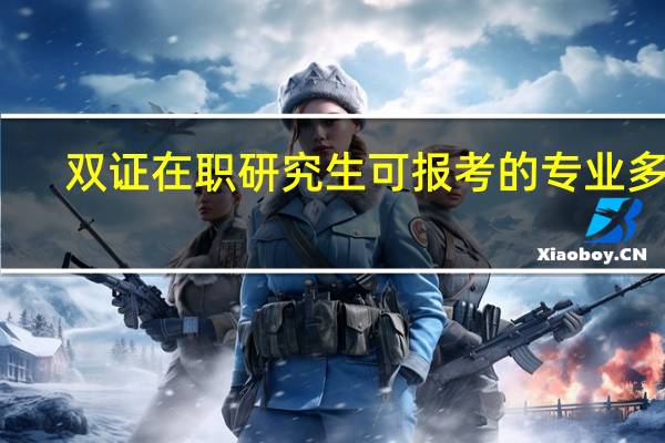 双证在职研究生可报考的专业多吗