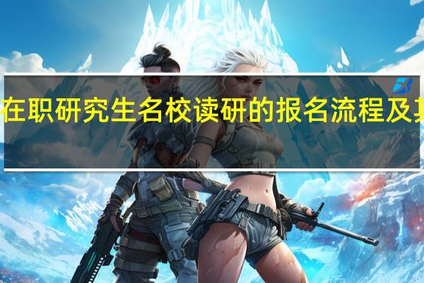 双证在职研究生名校读研的报名流程及其拿证几率