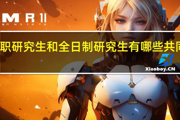 双证在职研究生和全日制研究生有哪些共同点和不同点