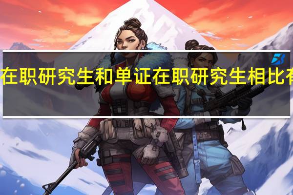 双证在职研究生和单证在职研究生相比有哪些利弊